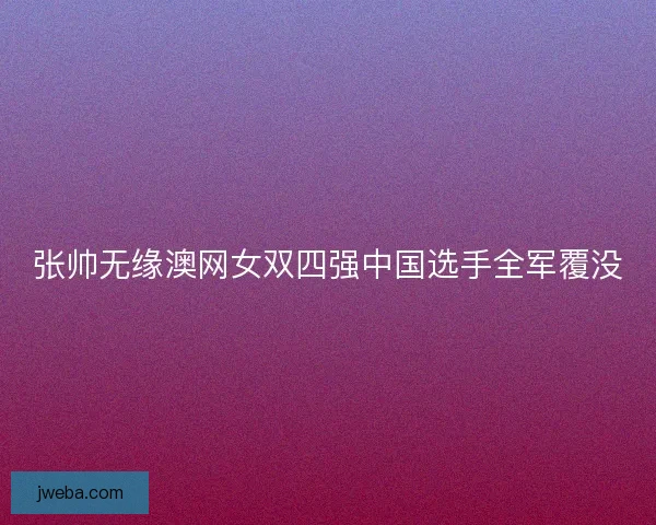 张帅无缘澳网女双四强中国选手全军覆没