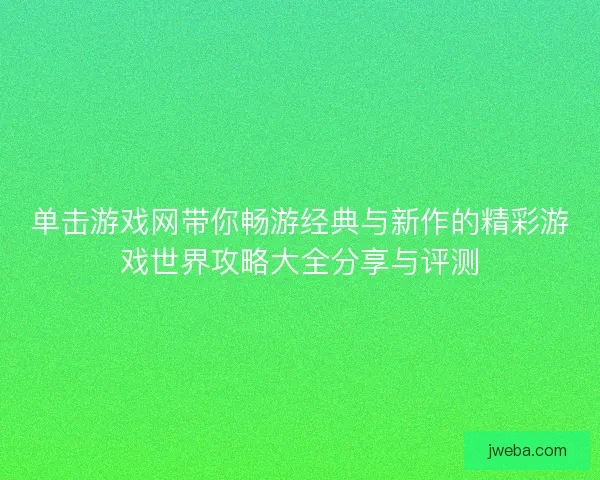 单击游戏网带你畅游经典与新作的精彩游戏世界攻略大全分享与评测