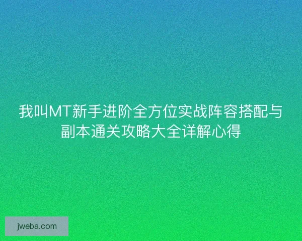 我叫MT新手进阶全方位实战阵容搭配与副本通关攻略大全详解心得
